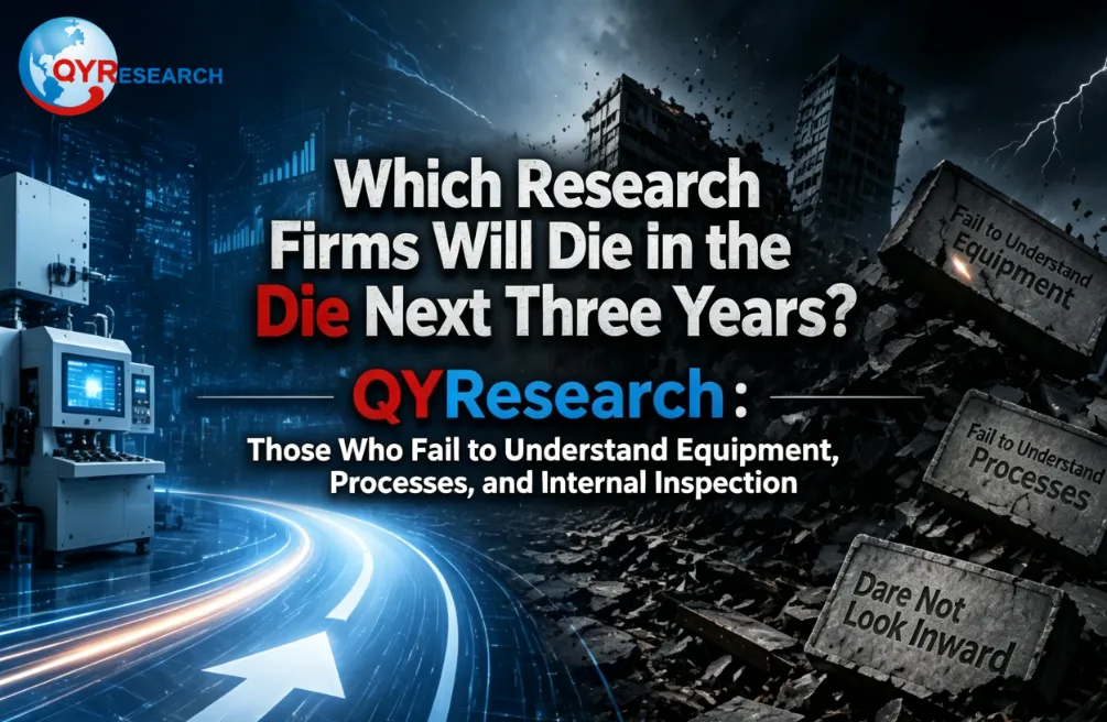 Which Research Firms Will Die in the Next Three Years? — QYResearch: Those That Don't Understand Equipment, Don't Understand Processes, and Are Afraid to Look Inward